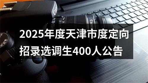 2025年度天津市度定向招录选调生400人公告 图片