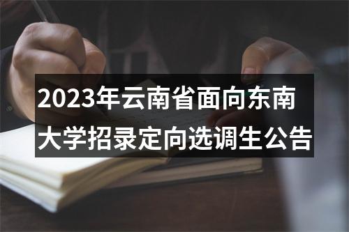 2023年云南省面向东南大学招录定向选调生公告 图片