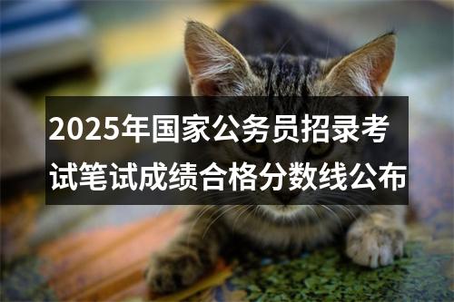 2025年国家公务员招录考试笔试成绩合格分数线公布 图片