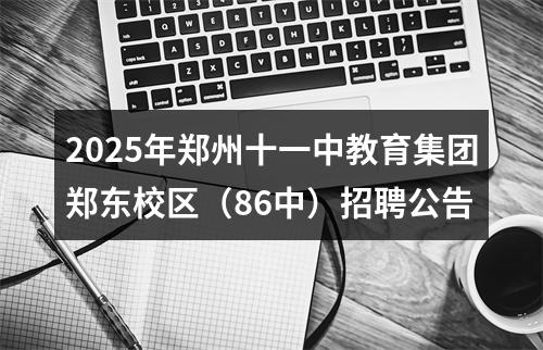 2025年郑州十一中教育集团郑东校区（86中）招聘公告 图片