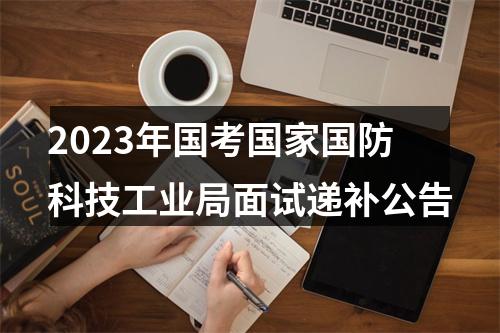 2023年国考国家国防科技工业局面试递补公告 图片