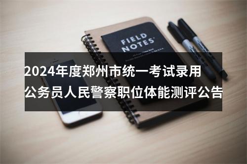 2024年度郑州市统一考试录用公务员人民警察职位体能测评公告 图片