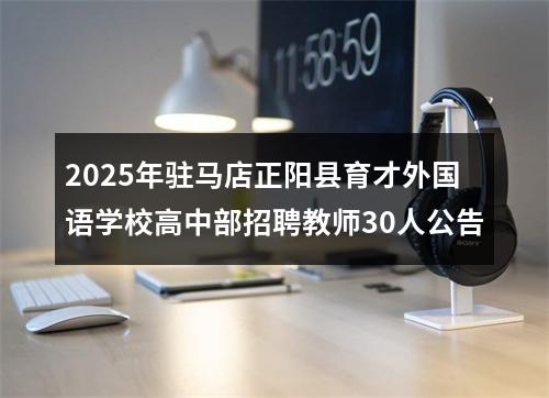 2025年驻马店正阳县育才外国语学校高中部招聘教师30人公告 图片