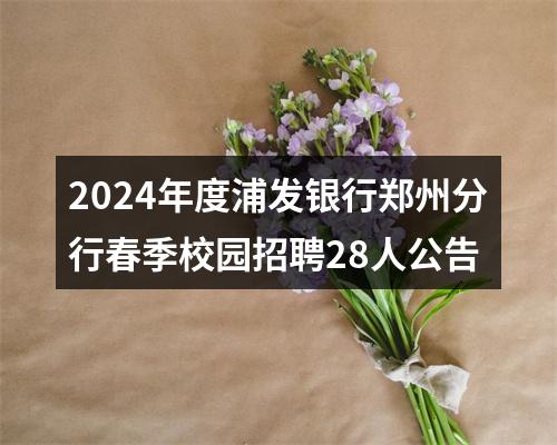 2024年度浦发银行郑州分行春季校园招聘28人公告 图片