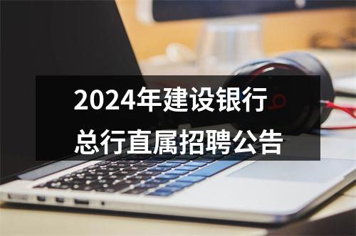 2024年建设银行总行直属招聘公告 图片