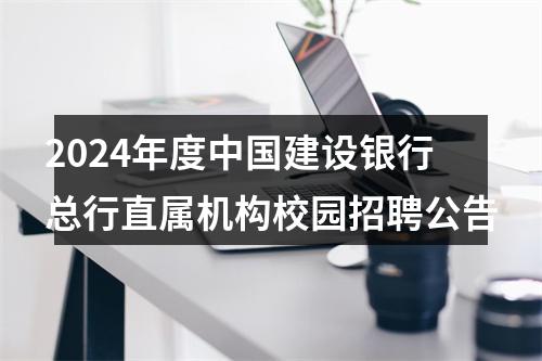 2024年度中国建设银行总行直属机构校园招聘公告 图片