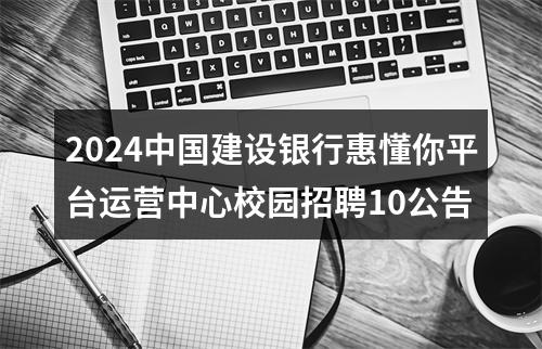 2024中国建设银行惠懂你平台运营中心校园招聘10公告 图片